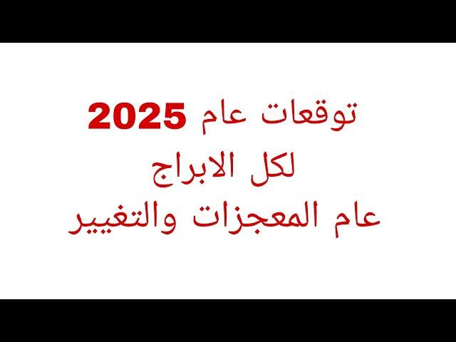 توقعات عام 2025 لكل الابراج//عام المعجزات والتغيير