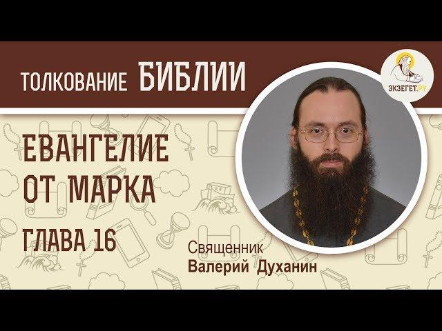 Евангелие от Марка. Глава 16. Священник Валерий Духанин. Новый Завет