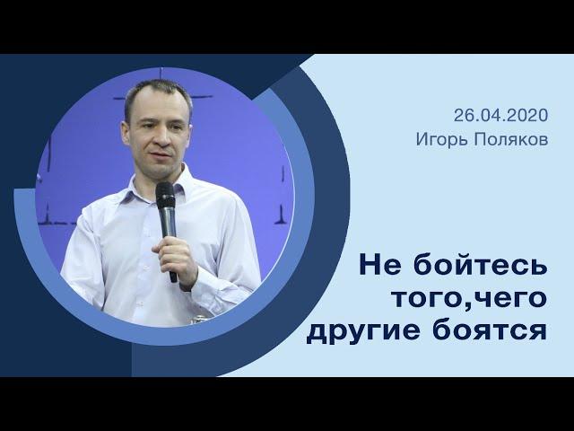 "Не бойтесь того, чего другие боятся" - Игорь Поляков - 26.04.2020