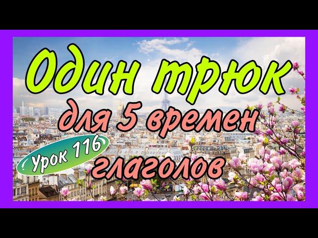 ОДИН ТРЮК для 5 времен французских глаголов / урок 116