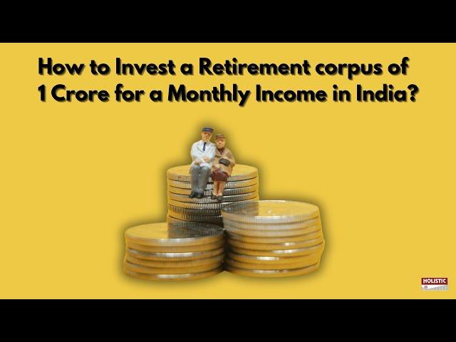 How to Invest a Retirement corpus of 1 Crore for a Monthly Income in India? | Holistic Investment