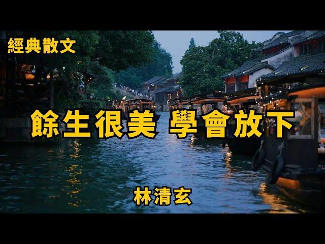 餘生很美，學會放下 作者：林清玄 | 經典散文 |  好文分享 |  情感美文 |  情感日誌 |  人生哲理 |  人生感悟 |  深夜讀書