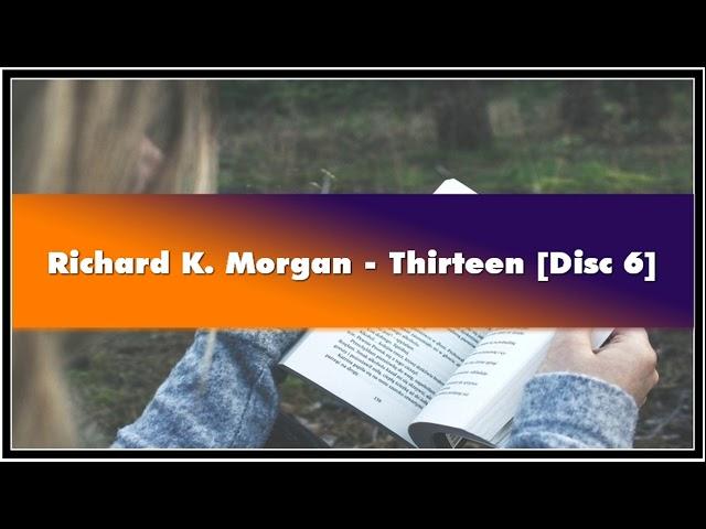 Richard K. Morgan Thirteen [Disc 6] Audiobook