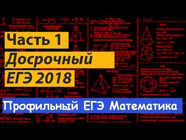 досрочный ЕГЭ математика 2018. Профильный уровень.  Часть 1. Подробный разбор.