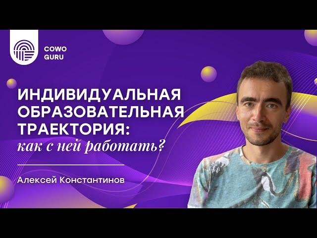 Индивидуальная образовательная траектория: как с ней работать? Алексей Константинов