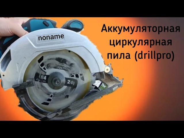 Drillpro- noname аккумуляторная циркулярная пила. Отзыв и мое мнение о ней спустя 6 месяцев.