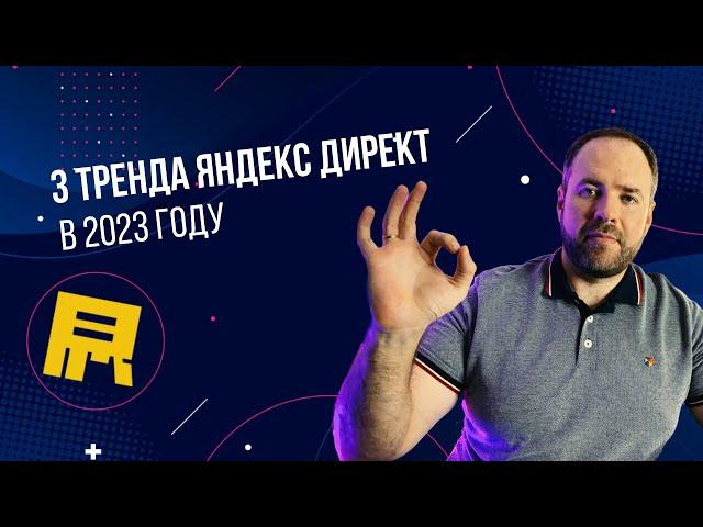 Главные тренды в Яндекс Директ на 2023 год.