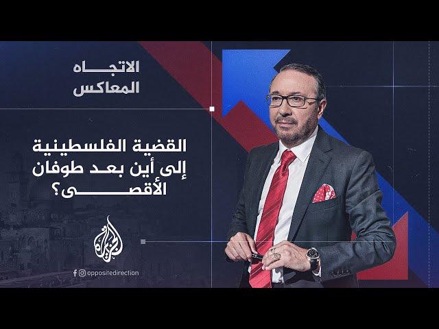 الاتجاه المعاكس - القضية الفلسطينية إلى أين بعد طوفان الأقصى؟