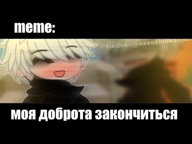 моя доброта закончиться  ×meme× Gacha Life/Club _Oshibka136_?