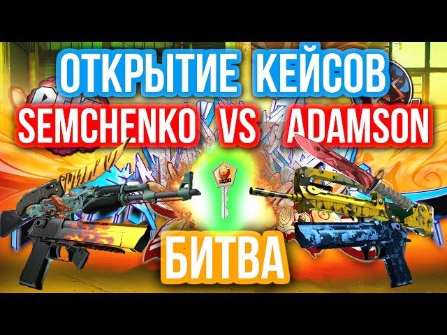 ОТКРЫТИЕ КЕЙСОВ - БИТВА : Semchenko VS Adamson