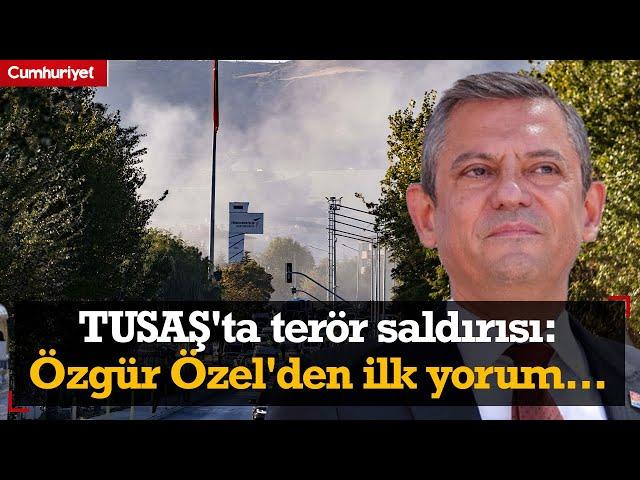 TUSAŞ'ta terör saldırısı: Özgür Özel'den ilk yorum...