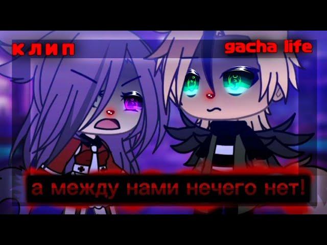 °клип°~а между нами нечего нет!~gacha life