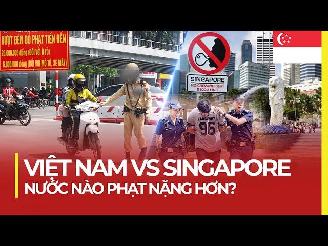 SINGAPORE PHẠT NẶNG RA SAO SO VỚI VIỆT NAM?