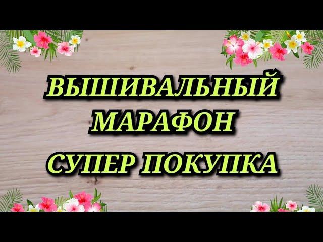 ВЫШИВАЛЬНЫЙ МАРАФОН. СУПЕР ПОКУПКА. Вышивка крестиком. Вышивальный влог