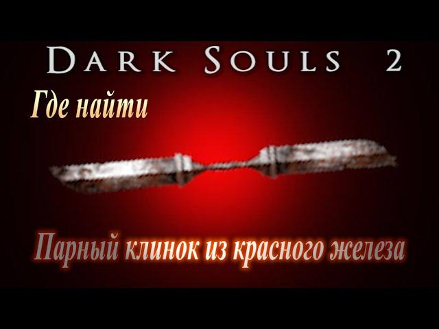 ГАЙД Где найти Самое Мощное Оружие в Dark Souls 2 ПАРНЫЙ КЛИНОК ИЗ КРАСНОГО ЖЕЛЕЗА = огромный урон