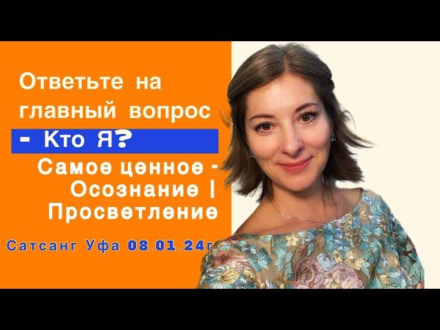 Ответь на главный вопрос - Кто Я? | Самое ценное Осознание | Просветление | Сатсанг Уфа 08.01.24