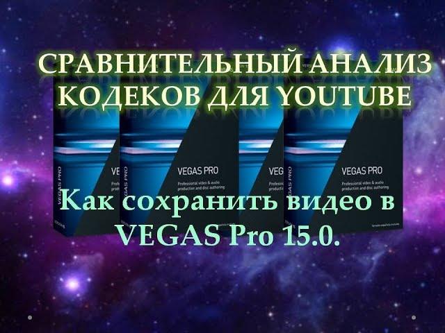 Как сохранить видео в VEGAS Pro 15.0.  Сравнительный анализ кодеков при рендеринге в вегасе