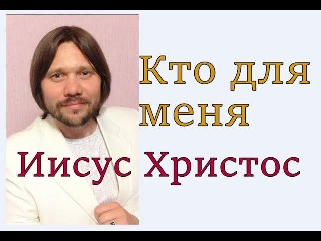 Кто для меня  Иисус Христос