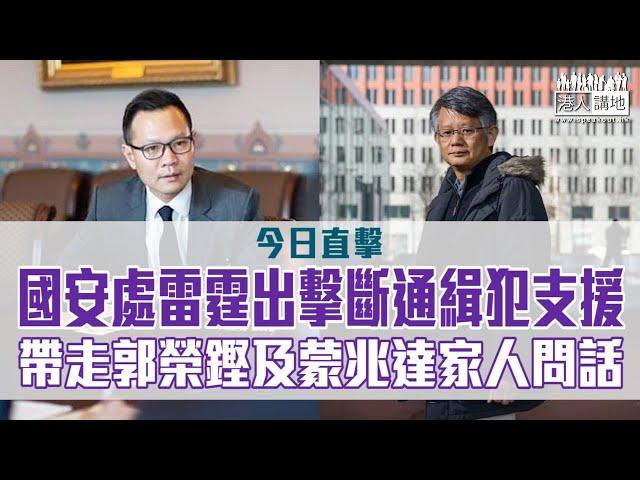 【短片】【今日直擊】國安處雷霆出擊斷通緝犯支援 帶走郭榮鏗及蒙兆達家人問話