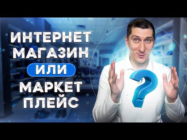 Свой интернет магазин или маркетплейс. Что лучше?