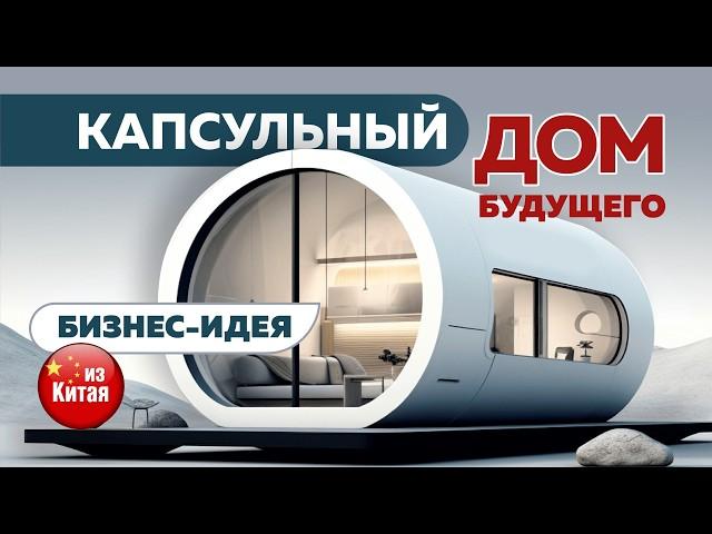  Капсульные и Модульные дома из Китая  – готовый бизнес “под ключ” 2025 