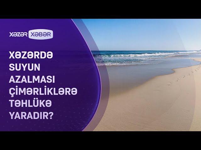 Xəzərdə suyun azalması çimərliklərə təhlükə yaradır?