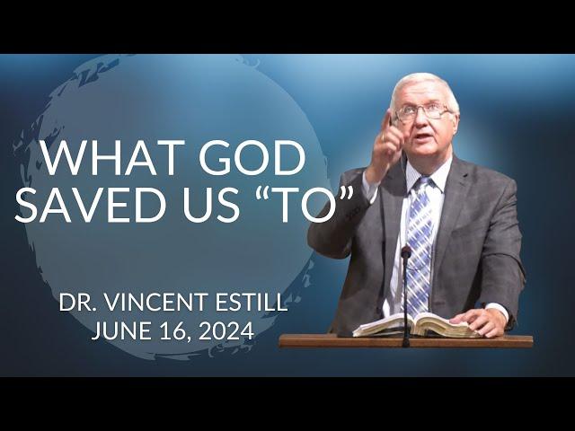 What God Saved Us "To" | Dr. Vincent Estill | June 16th, 2024