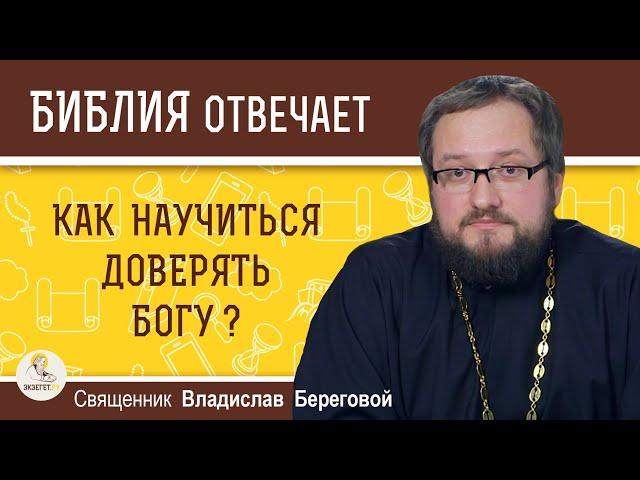 Как научиться доверять Богу?  Библия отвечает. Священник Владислав Береговой