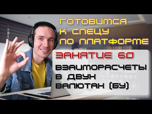 ЗАНЯТИЕ 60. ВЗАИМОРАСЧЕТЫ В ДВУХ ВАЛЮТАХ (БУ). ПОДГОТОВКА К СПЕЦИАЛИСТУ ПО ПЛАТФОРМЕ 1С