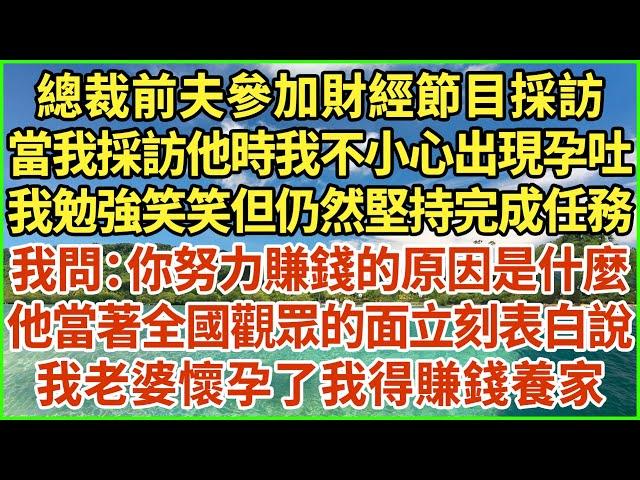 總裁前夫參加財經節目採訪，當我採訪他時我不小心出現孕吐，我勉強笑笑但仍然堅持完成任務，我問：你努力賺錢的原因是什麼？他當著全國觀眾的面立刻表白說：我老婆懷孕了我得賺錢養家！#生活經驗 #情感故事