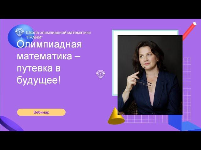 Олимпиадная математика - путевка в будущее! Школа олимпиадной математики "Грани"