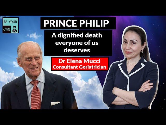 PRINCE PHILIP: A Doctors opinion on his dignified death. Dr Elena Mucci Consultant Geriatrician