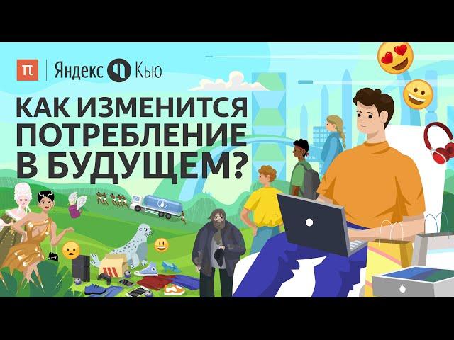 Как изменится потребление в будущем? / ПостНаука