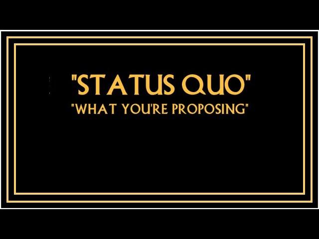 "Status Quo" - "What You're Proposing"