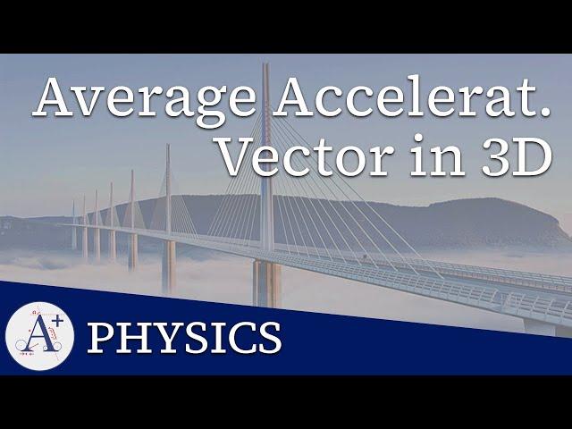 01 - Kinematics - Average Acceleration Vector in Three Dimensions