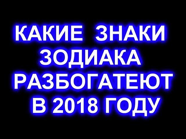 КАКИЕ ЗНАКИ ЗОДИАКА РАЗБОГАТЕЮТ В 2018 ГОДУ