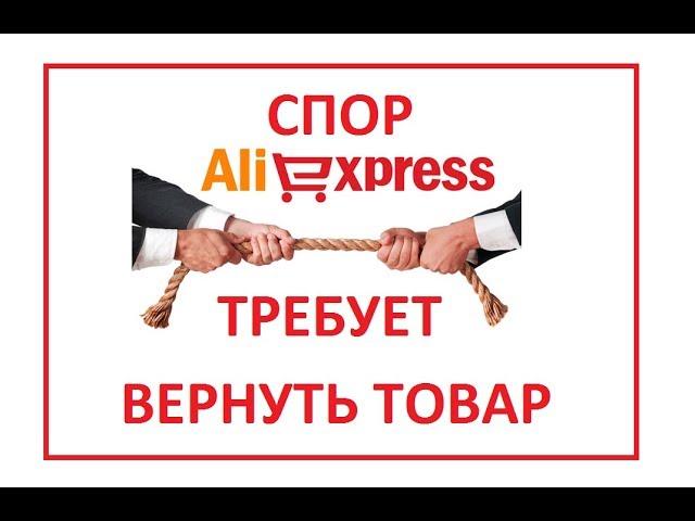  АЛИ ЭКСПРЕСС ТРЕБУЕТ ВЕРНУТЬ ТОВАР ЧТО ДЕЛАТЬ???