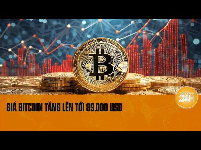 Giá Bitcoin theo đà tăng nhanh lên tới 89.000 USD | Toàn cảnh 24h