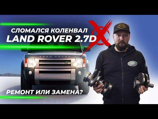 Сломался коленвал Land Rover 2.7D | Ремонт или замена?