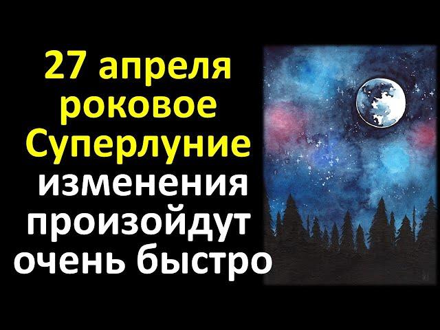 27 апреля роковое суперлуние и полнолуние изменения произойдут очень быстро в вашей жизни