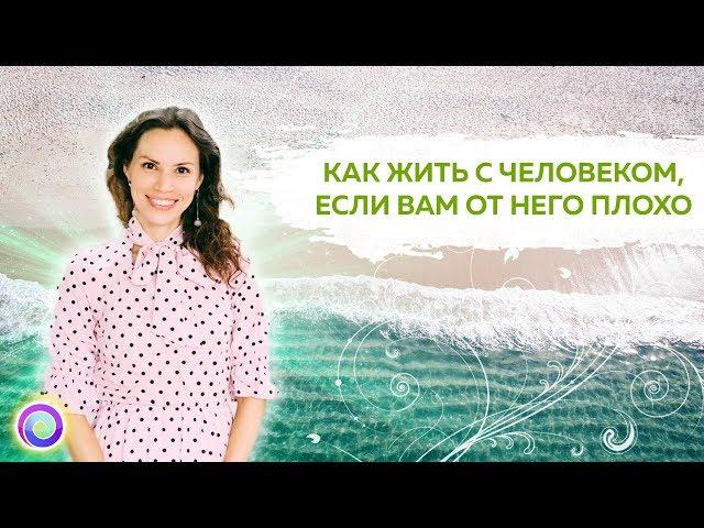 Как жить с человеком, если вам от него плохо? – Екатерина Самойлова