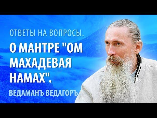 Ведаманъ Ведагоръ о Мантре "Ом Махадевая Намах".