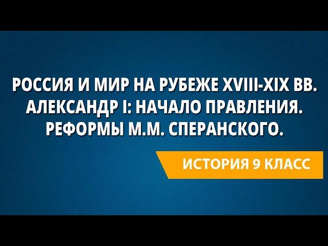 Россия и мир на рубеже XVIII-XIX вв. Александр I: начало правления. Реформы М.М. Сперанского.