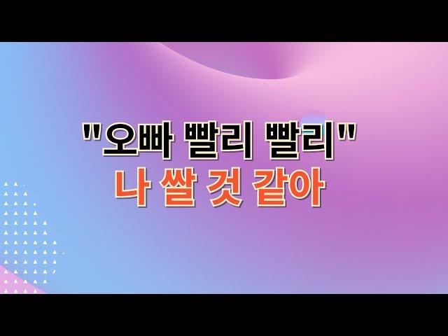 나 쌀것 같아 [충격실화/ 야썰/야설/썰/설]