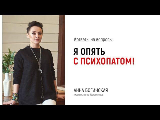 Почему я вновь встретила психопата? Ответы на вопросы подписчиков в прямом эфире. Анна Богинская