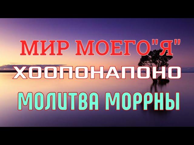 МИР МОЕГО «Я» вечерняя Молитва Моррны-Закрытие Чудесный инструмент ХООПОНАПОНО