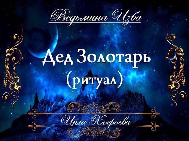 ДЕД ЗОЛОТАРЬ (ритуал для всех) Инга Хосроева ВЕДЬМИНА ИЗБА