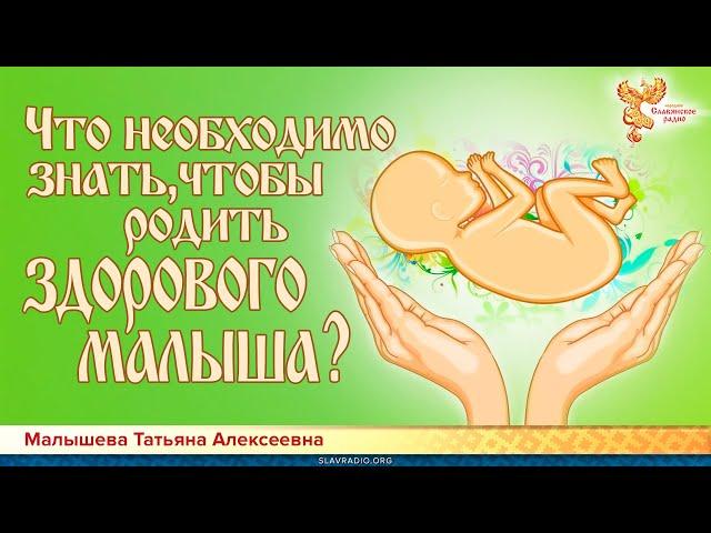 Что необходимо знать, чтобы родить здорового малыша? Малышева Татьяна Алексеевна