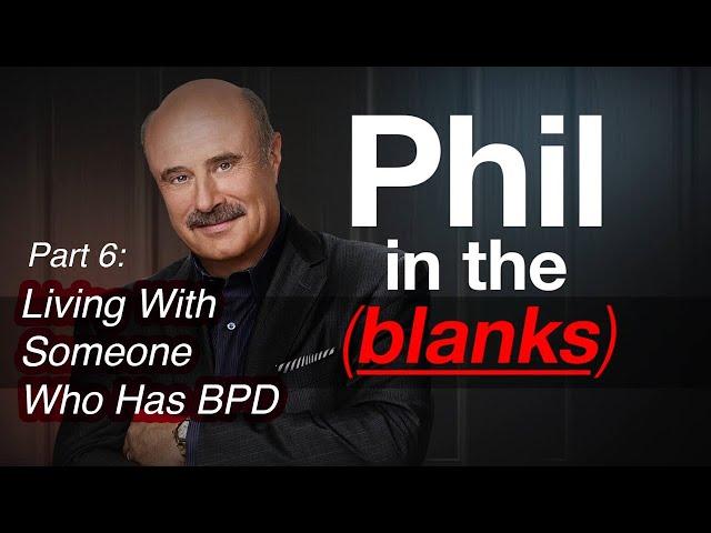 Phil in the Blanks: Toxic Personalities in the Real World P6 -Living With Someone Who Has BPD [EP92]