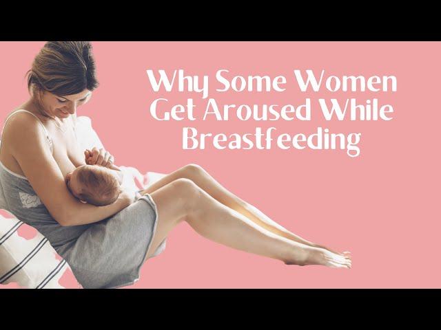 Why Some Women Get Aroused While Breastfeeding